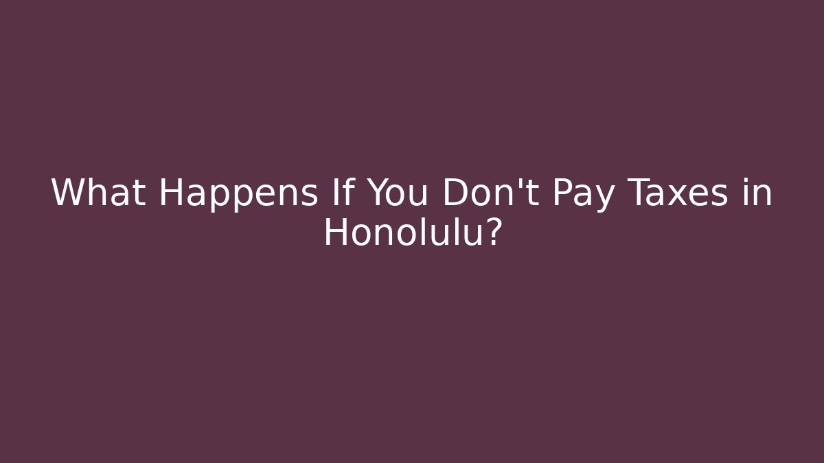 What Happens If You Don't Pay Taxes in Honolulu?