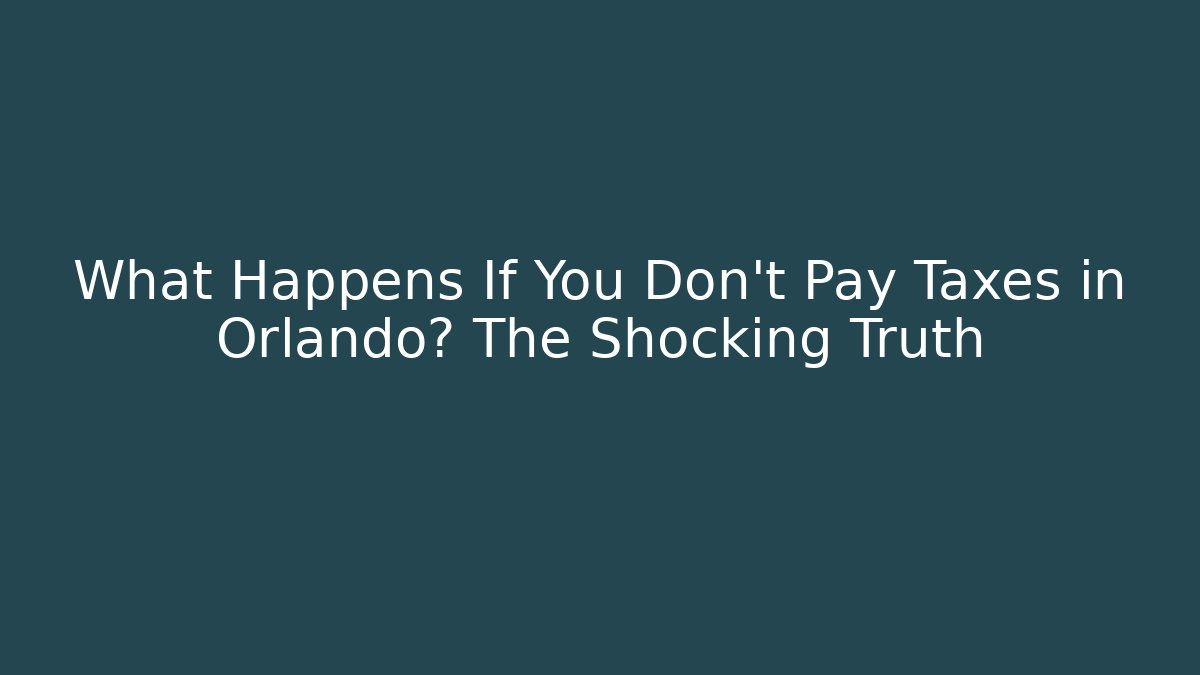 What Happens If You Don't Pay Taxes in Orlando? The Shocking Truth