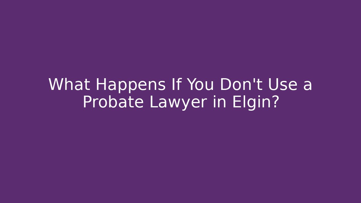 What Happens If You Don't Use a Probate Lawyer in Elgin? - V Auction