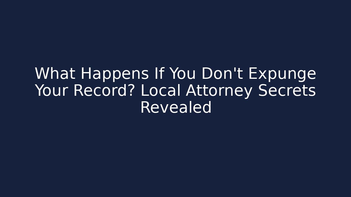 What Happens If You Don’t Expunge Your Record? Local Attorney Secrets Revealed