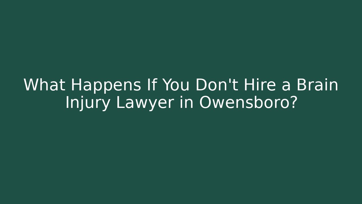 What Happens If You Don’t Hire a Brain Injury Lawyer in Owensboro?