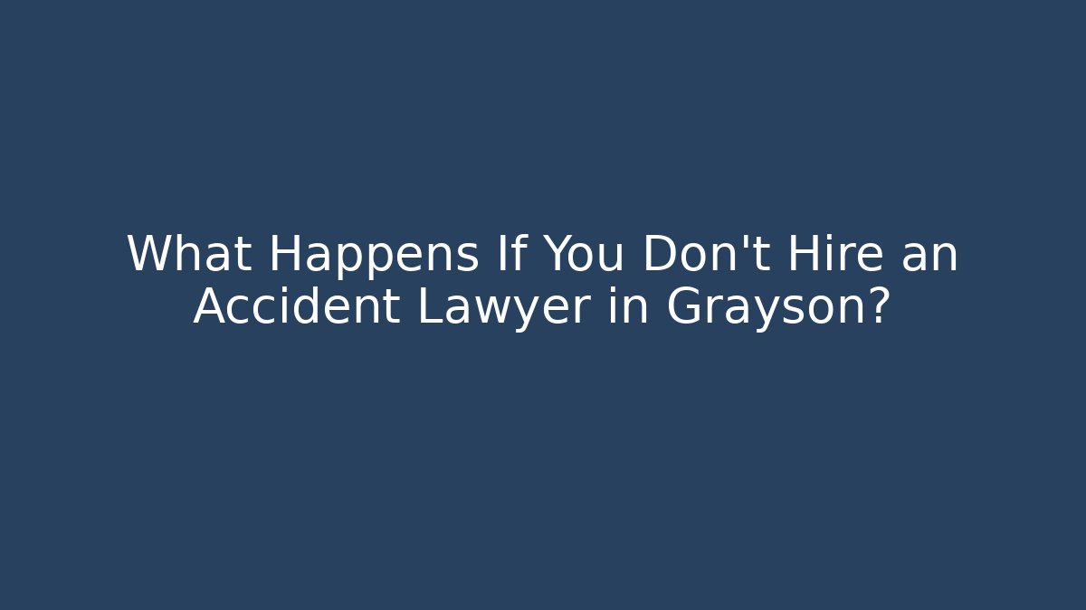 What Happens If You Don’t Hire an Accident Lawyer in Grayson?