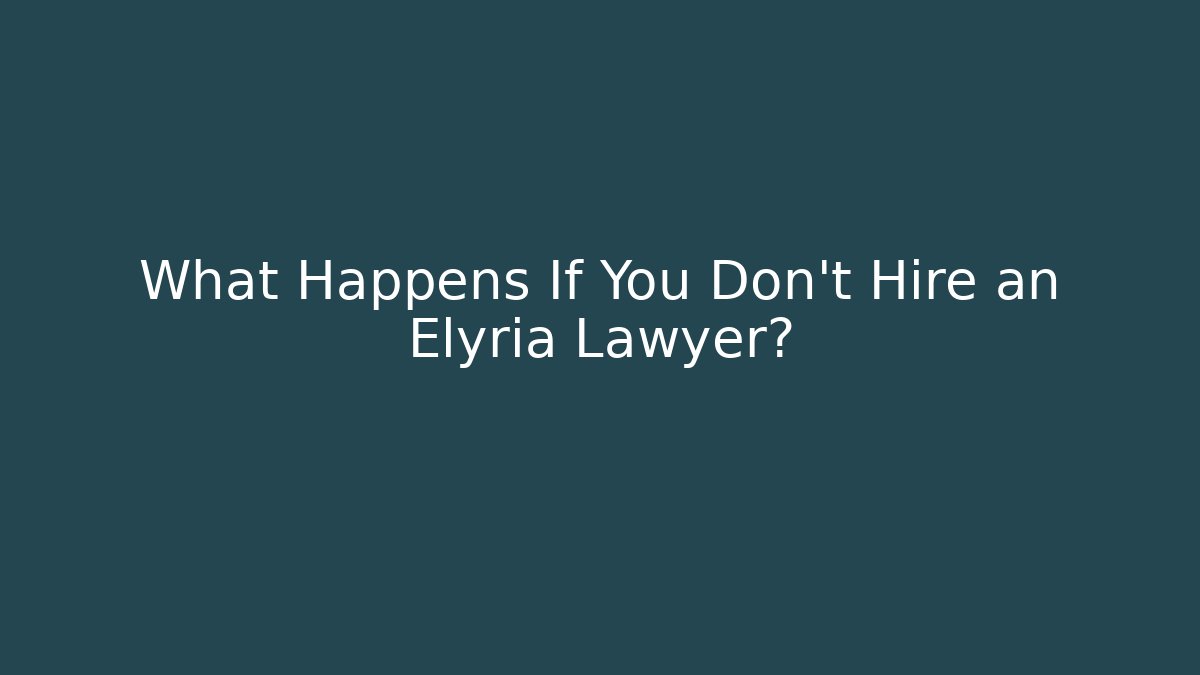 What Happens If You Don’t Hire an Elyria Lawyer?