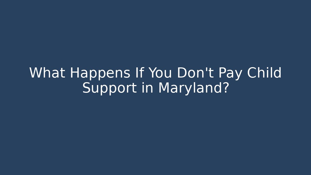 What Happens If You Don’t Pay Child Support in Maryland?