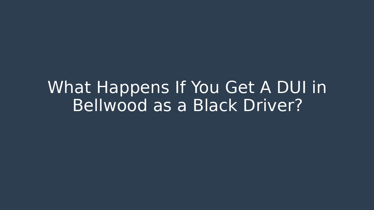 What Happens If You Get A DUI in Bellwood as a Black Driver?