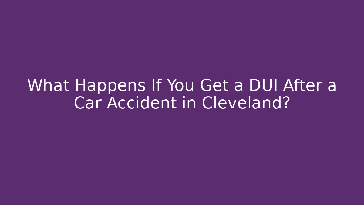 What Happens If You Get a DUI After a Car Accident in Cleveland?