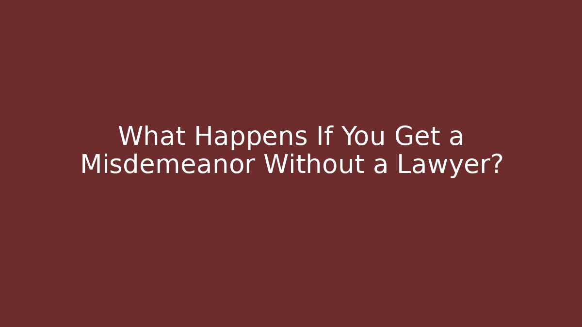 What Happens If You Get a Misdemeanor Without a Lawyer?
