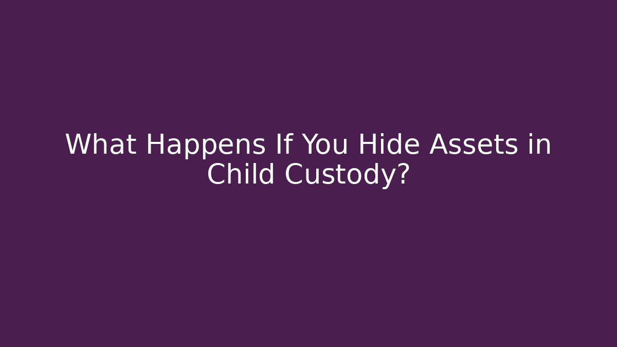 What Happens If You Hide Assets in Child Custody?