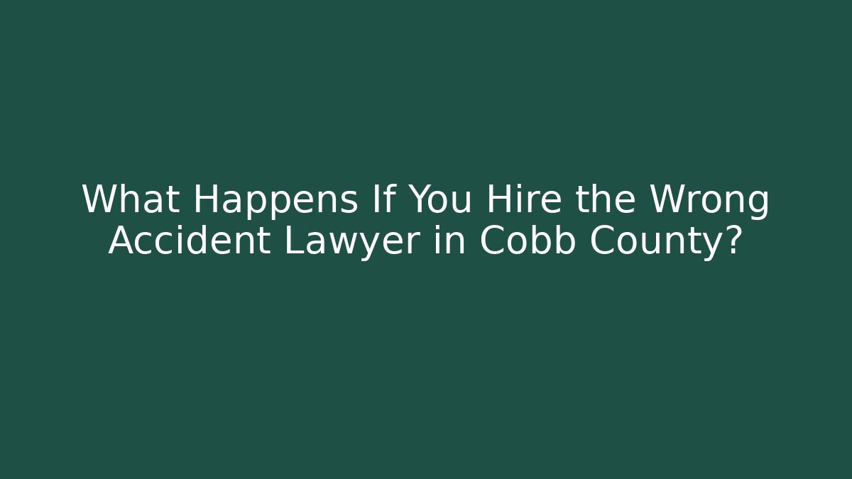 What Happens If You Hire the Wrong Accident Lawyer in Cobb County?
