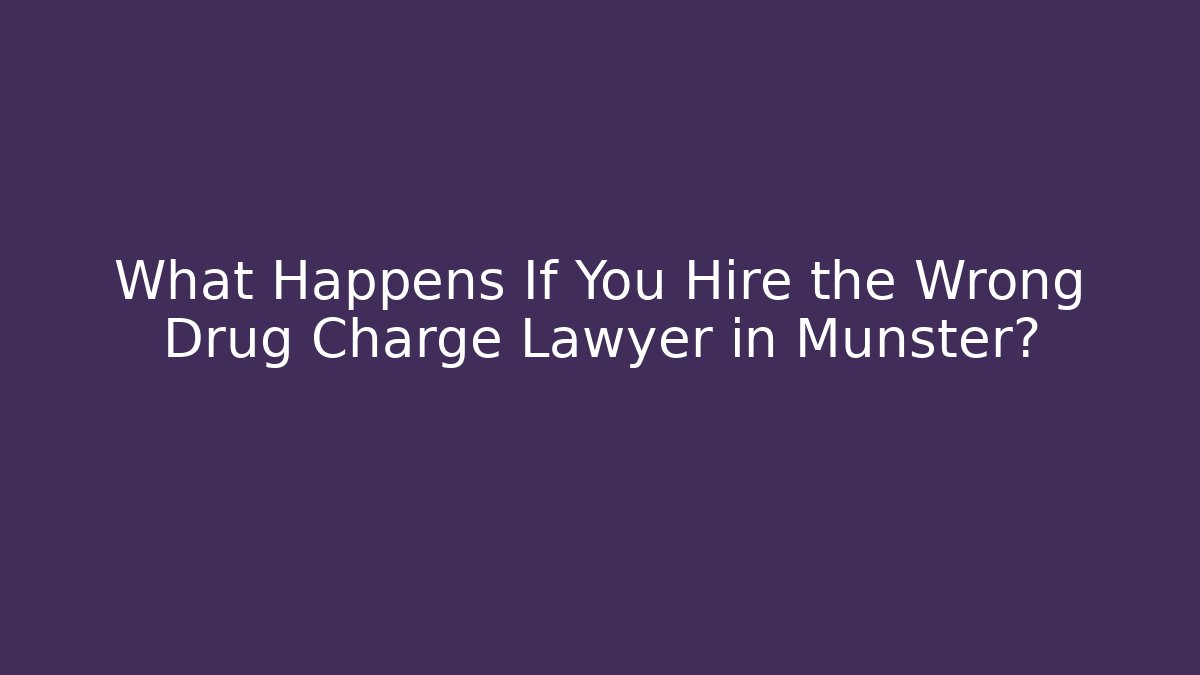 What Happens If You Hire the Wrong Drug Charge Lawyer in Munster?