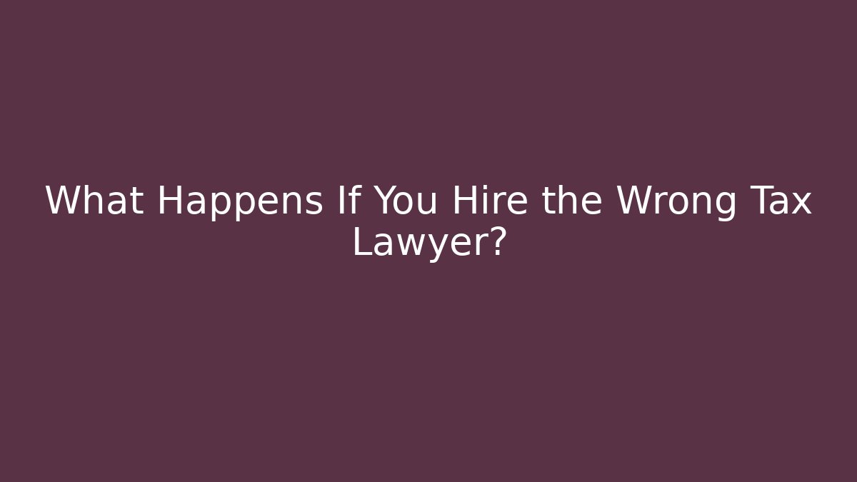 What Happens If You Hire the Wrong Tax Lawyer?
