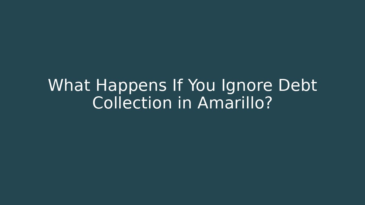 What Happens If You Ignore Debt Collection in Amarillo?