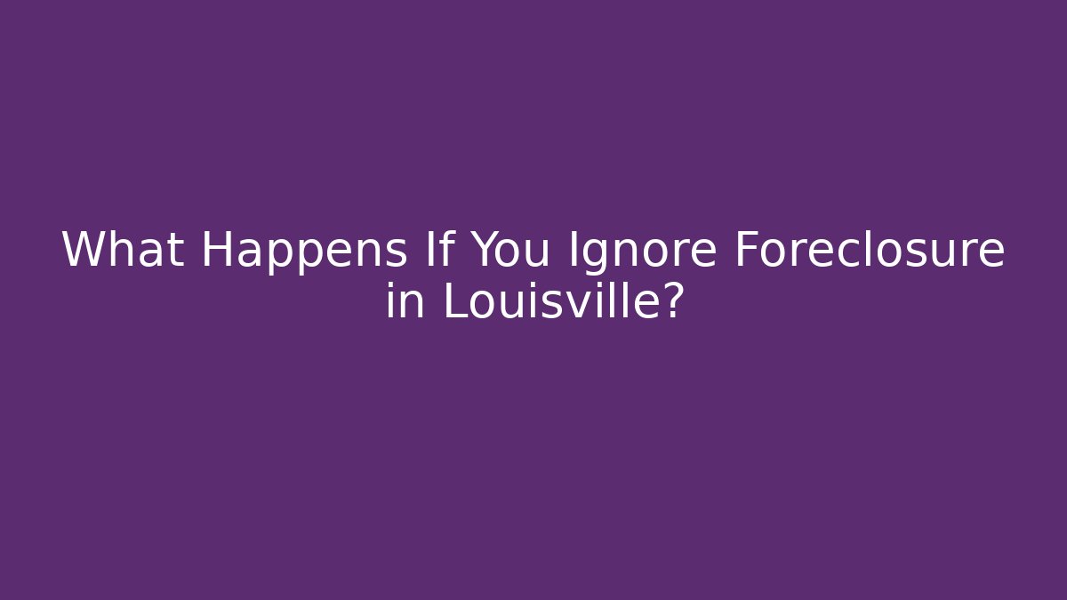 What Happens If You Ignore Foreclosure in Louisville? - V Auction
