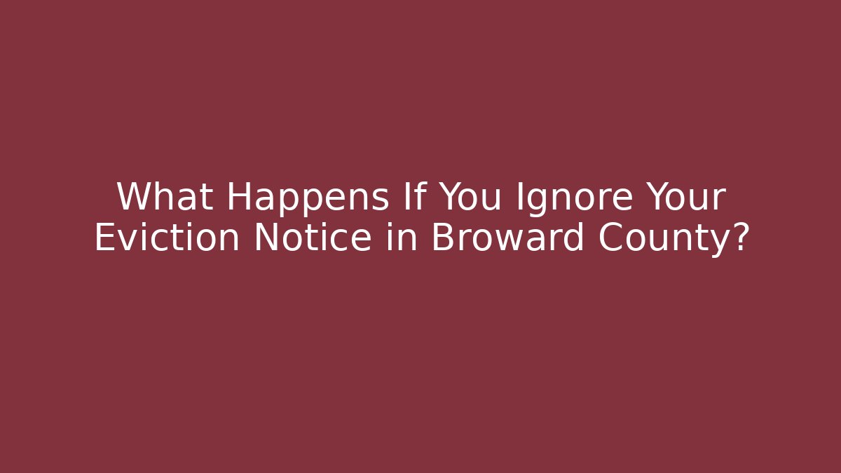 What Happens If You Ignore Your Eviction Notice in Broward County?