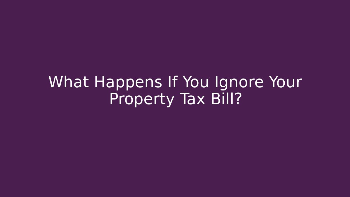 What Happens If You Ignore Your Property Tax Bill?