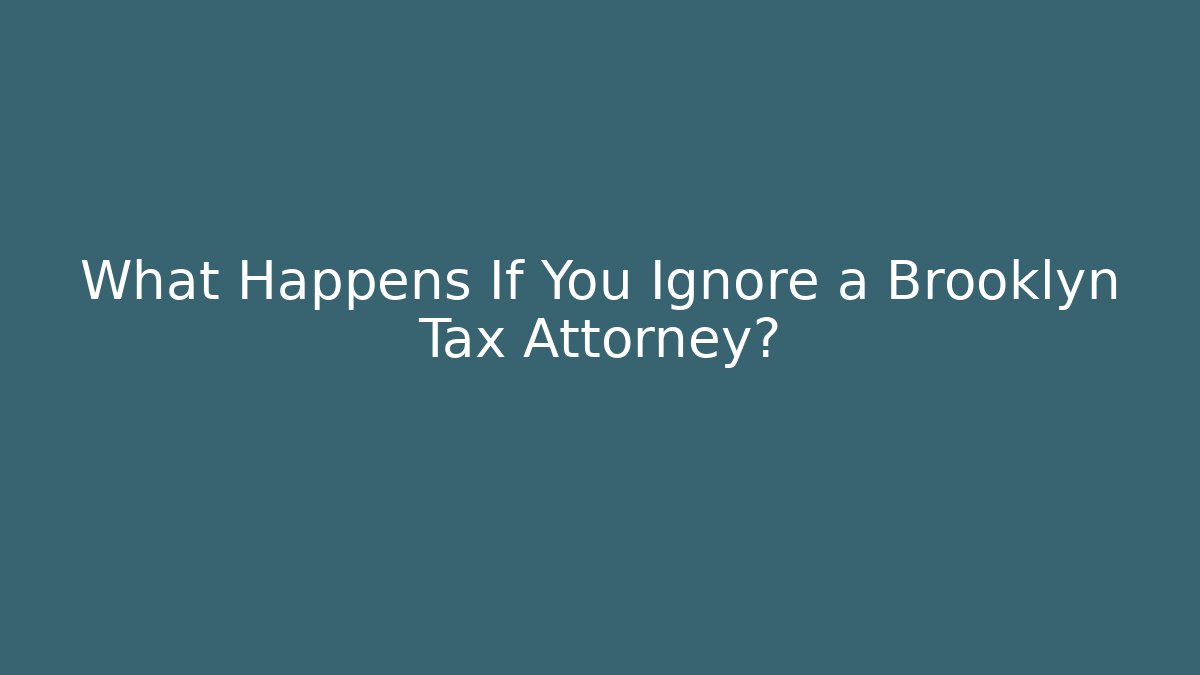 What Happens If You Ignore a Brooklyn Tax Attorney?