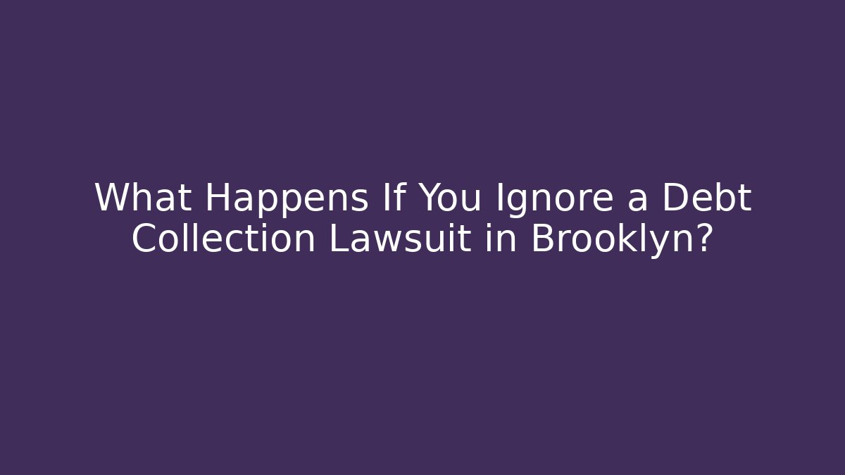 What Happens If You Ignore a Debt Collection Lawsuit in Brooklyn?