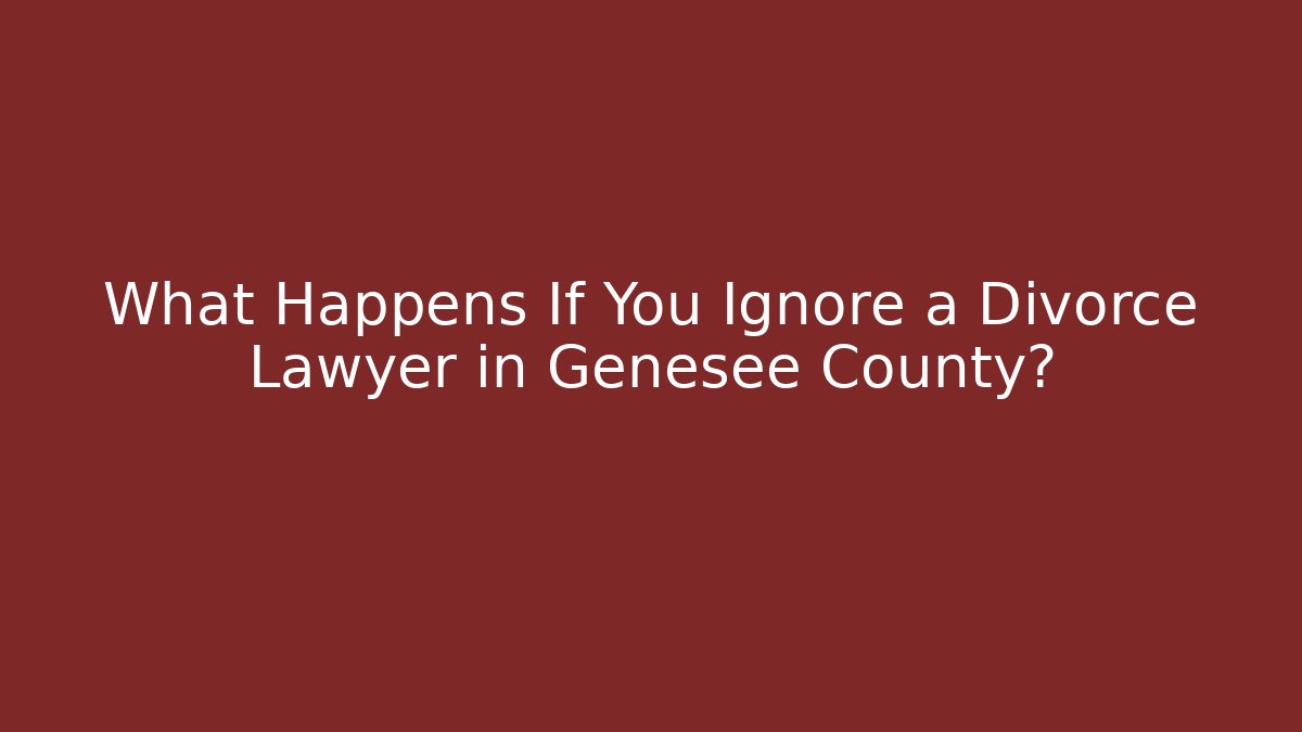 What Happens If You Ignore a Divorce Lawyer in Genesee County?