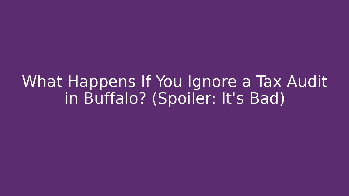 What Happens If You Ignore a Tax Audit in Buffalo? (Spoiler: It’s Bad)