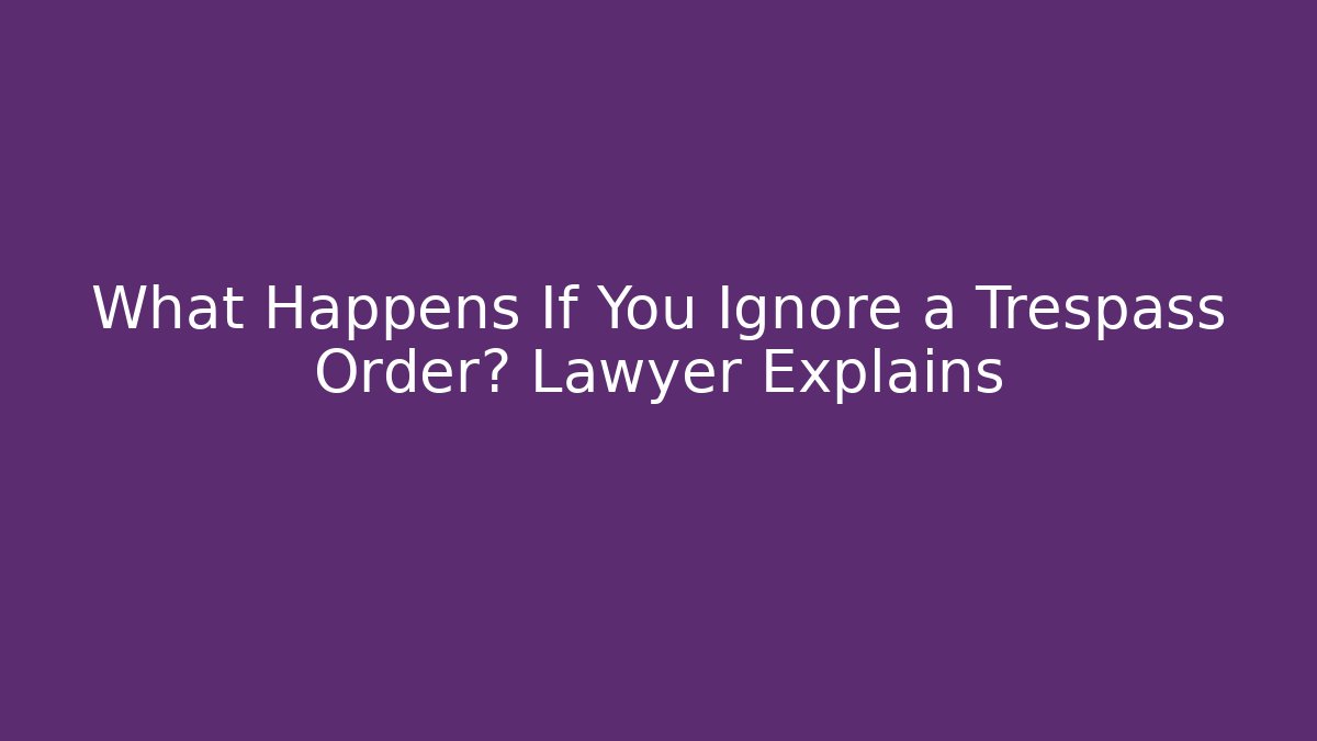 What Happens If You Ignore a Trespass Order? Lawyer Explains