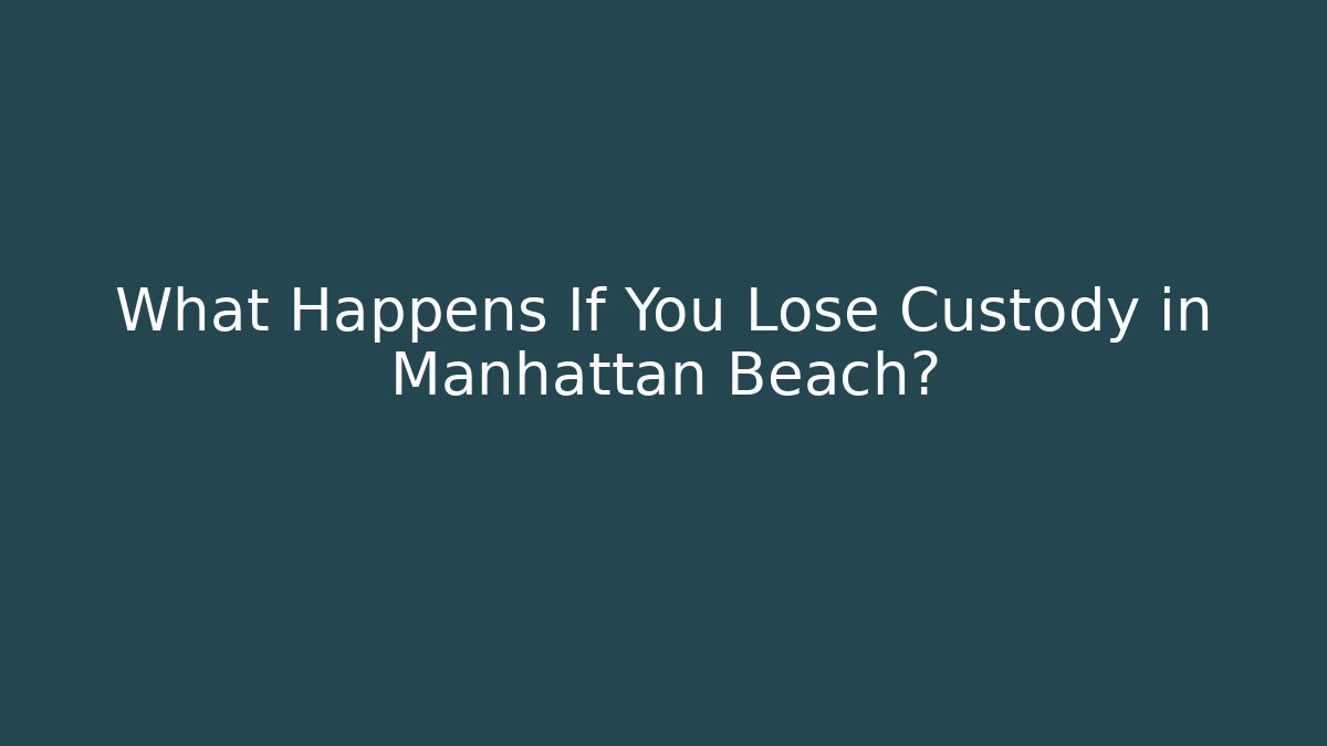 What Happens If You Lose Custody in Manhattan Beach?