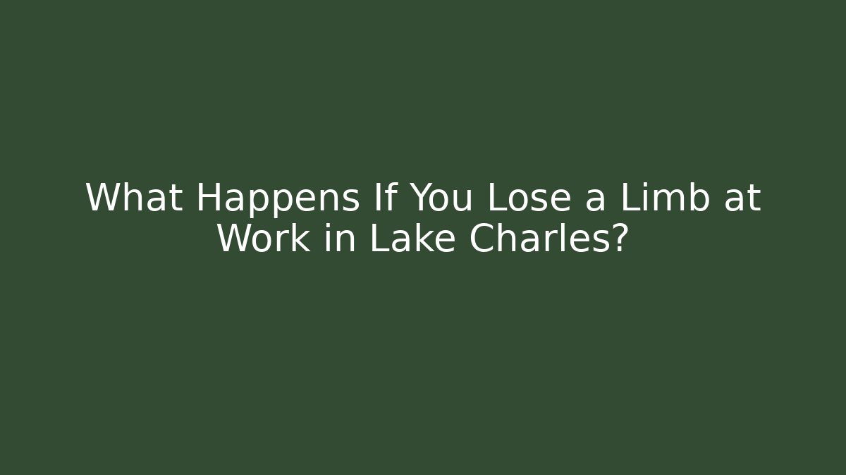 What Happens If You Lose a Limb at Work in Lake Charles? - V Auction