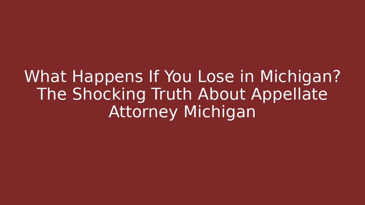 What Happens If You Lose in Michigan? The Shocking Truth About Appellate Attorney Michigan