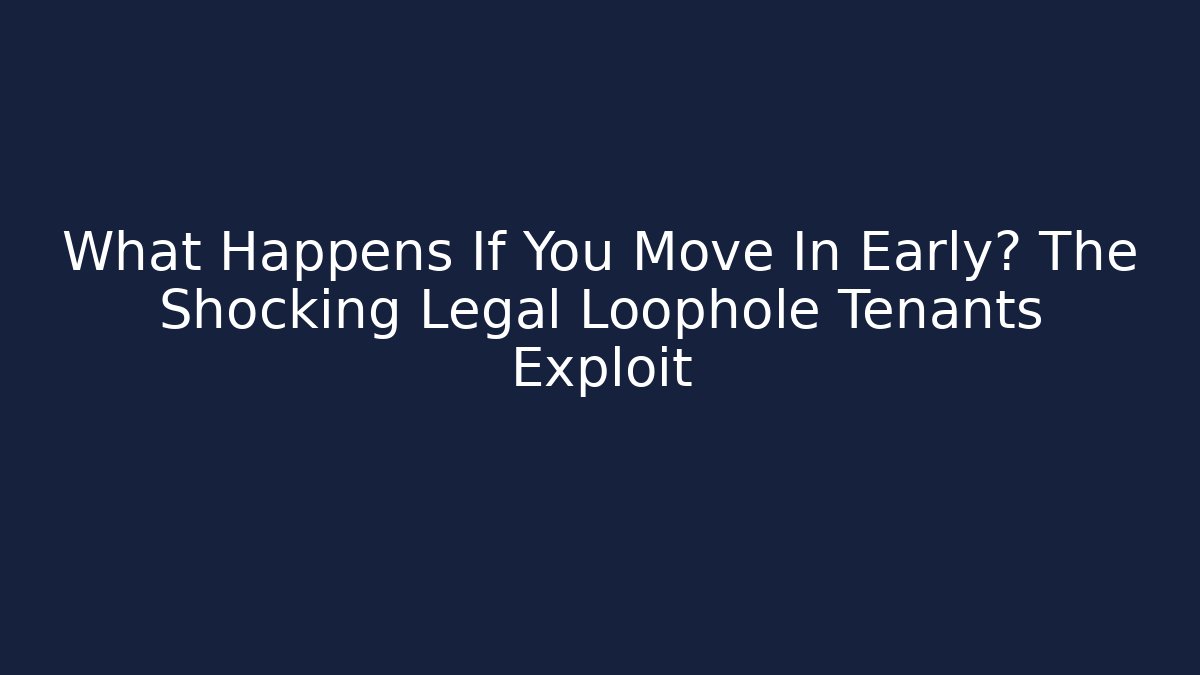 What Happens If You Move In Early? The Shocking Legal Loophole Tenants Exploit