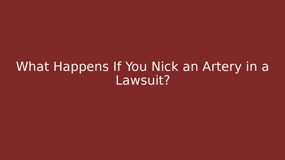 What Happens If You Nick an Artery in a Lawsuit?