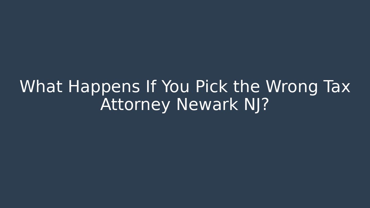 What Happens If You Pick the Wrong Tax Attorney Newark NJ?