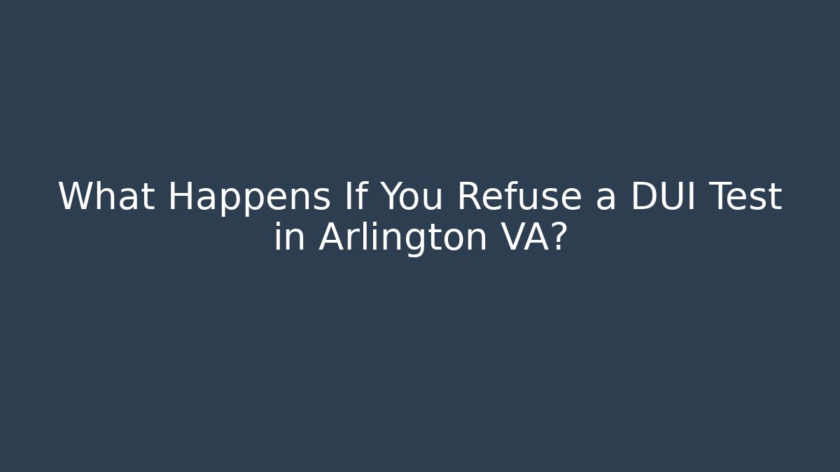 What Happens If You Refuse a DUI Test in Arlington VA?