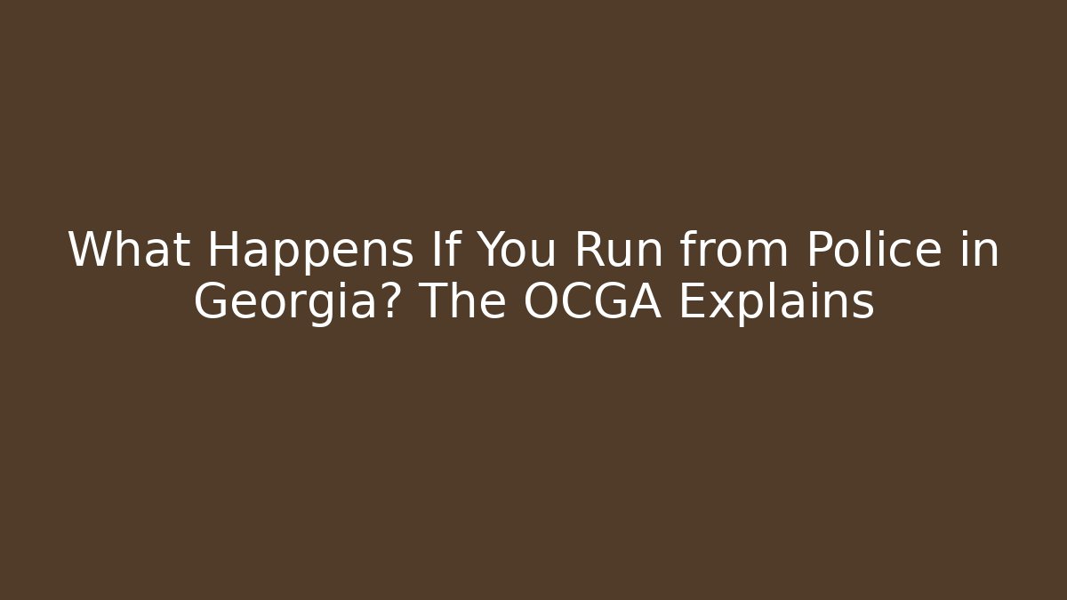 What Happens If You Run from Police in Georgia? The OCGA Explains