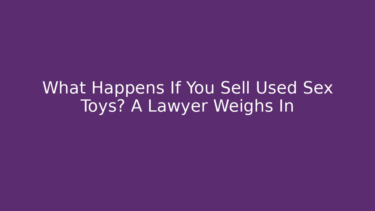What Happens If You Sell Used Sex Toys? A Lawyer Weighs In