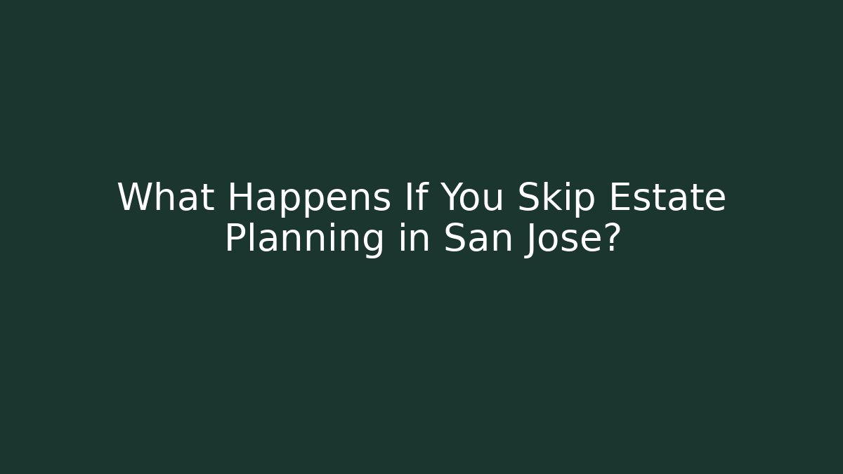 What Happens If You Skip Estate Planning in San Jose?