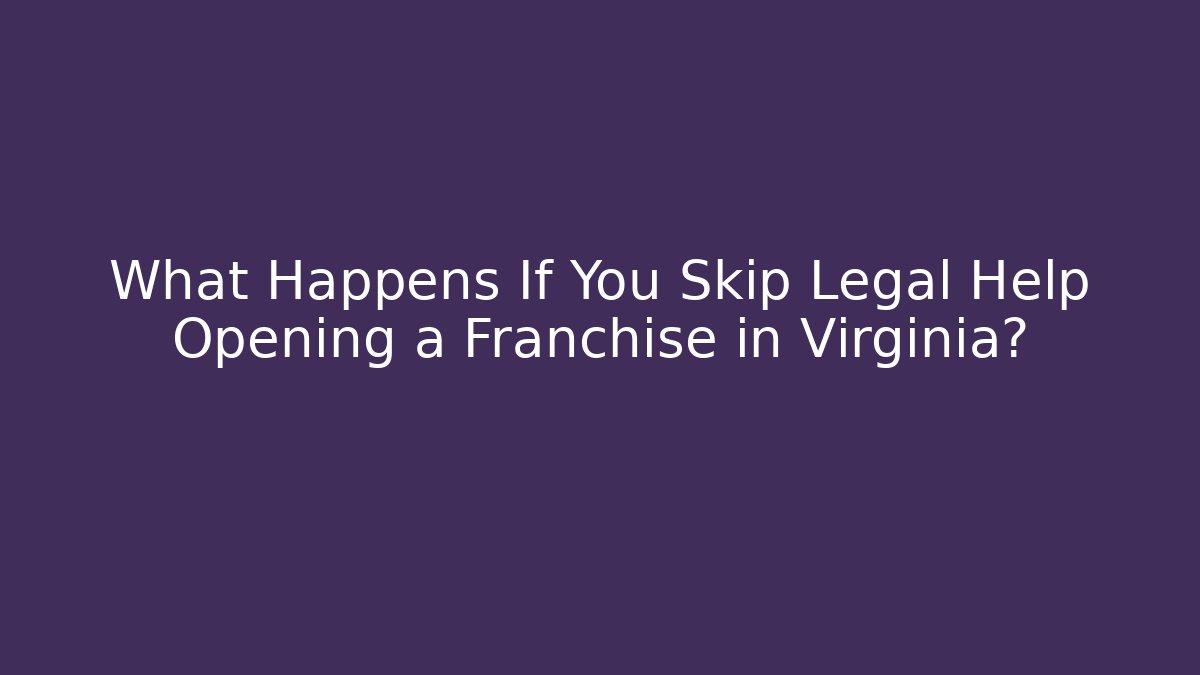 What Happens If You Skip Legal Help Opening a Franchise in Virginia?