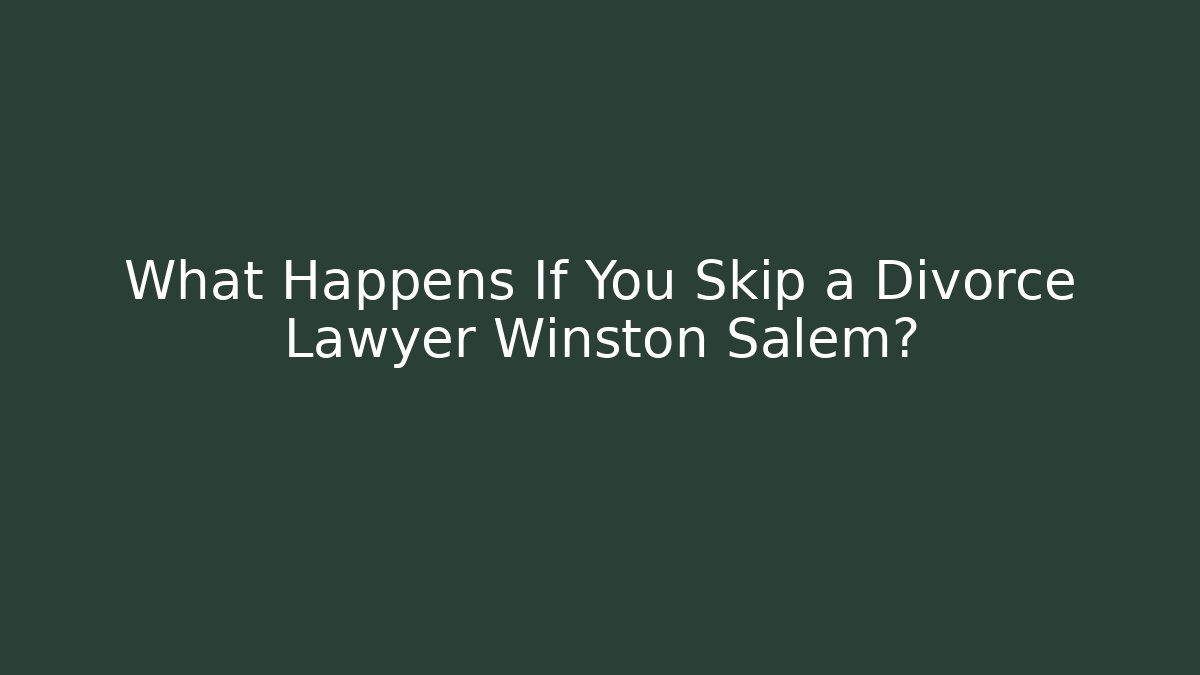 What Happens If You Skip a Divorce Lawyer Winston Salem? - V Auction