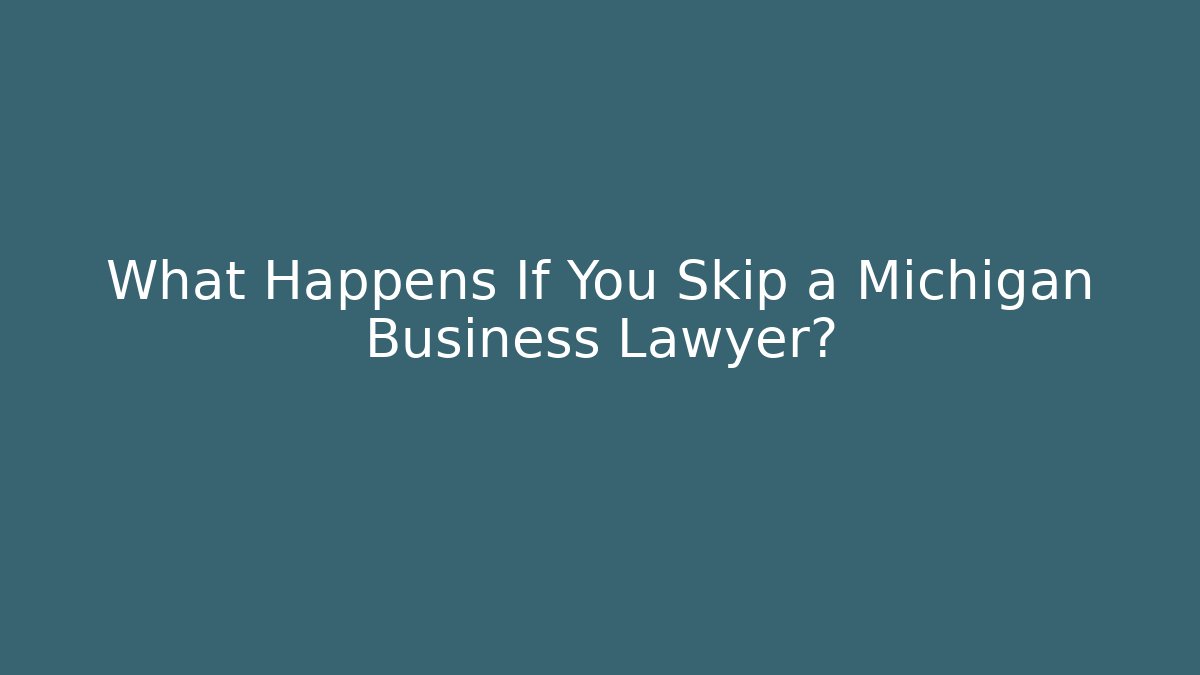 What Happens If You Skip a Michigan Business Lawyer?