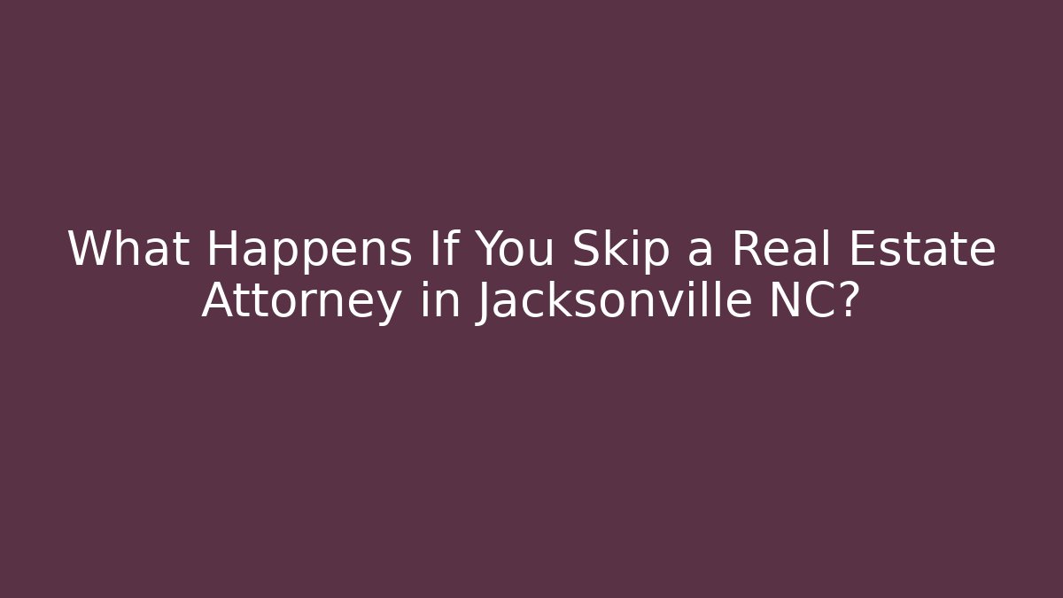 What Happens If You Skip a Real Estate Attorney in Jacksonville NC? - V Auction