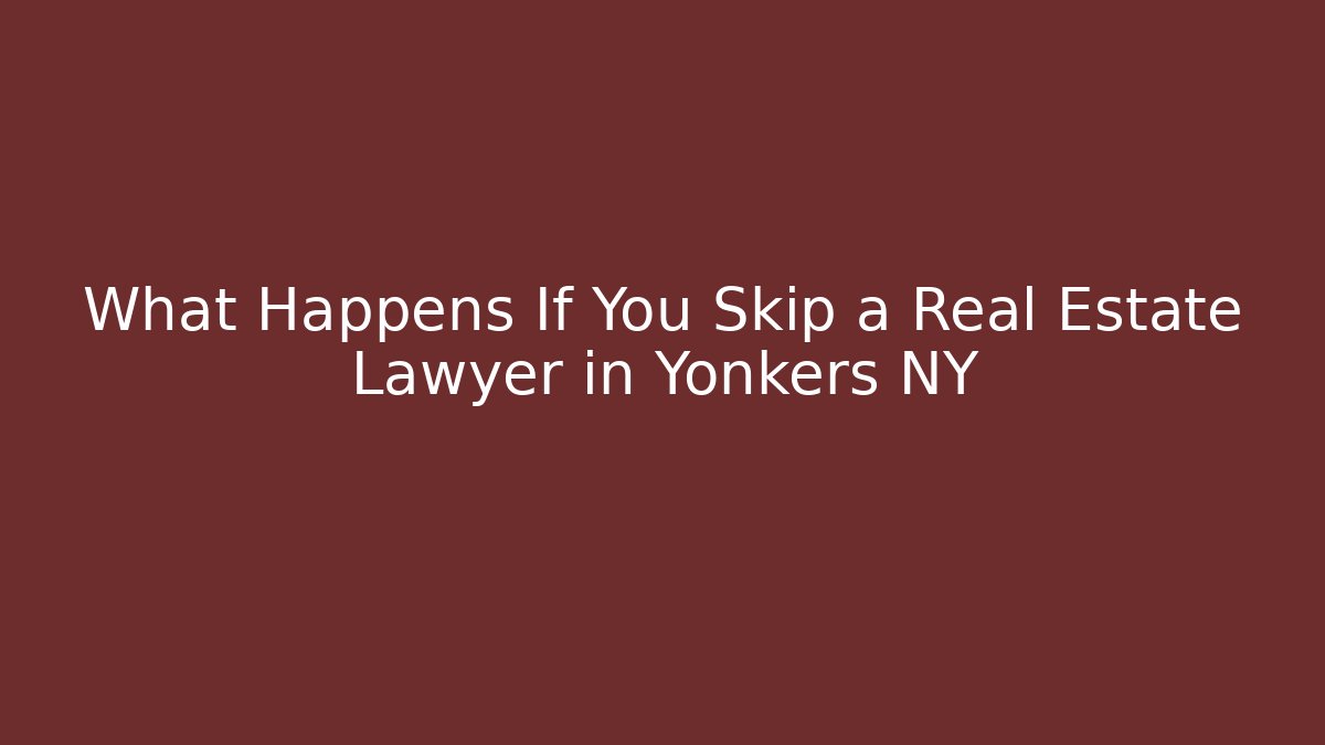 What Happens If You Skip a Real Estate Lawyer in Yonkers NY