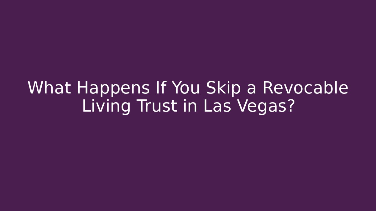 What Happens If You Skip a Revocable Living Trust in Las Vegas?