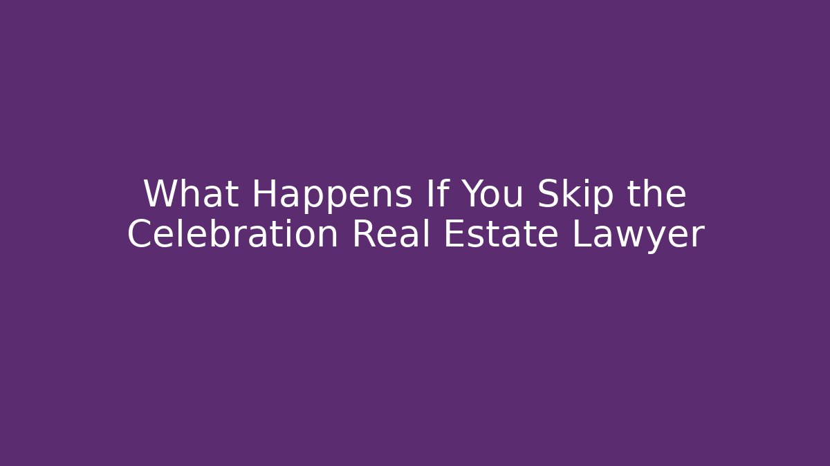 What Happens If You Skip the Celebration Real Estate Lawyer