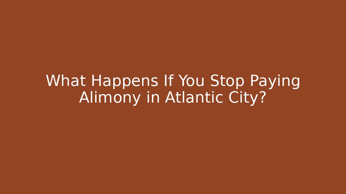 What Happens If You Stop Paying Alimony in Atlantic City?