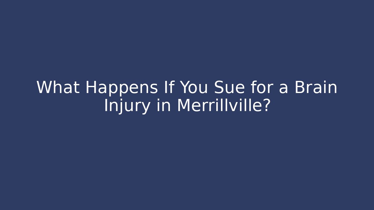 What Happens If You Sue for a Brain Injury in Merrillville?