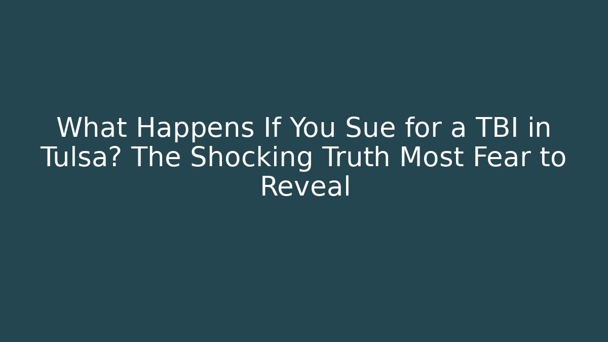 What Happens If You Sue for a TBI in Tulsa? The Shocking Truth Most Fear to Reveal