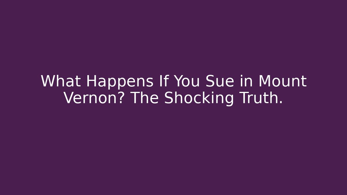 What Happens If You Sue in Mount Vernon? The Shocking Truth.