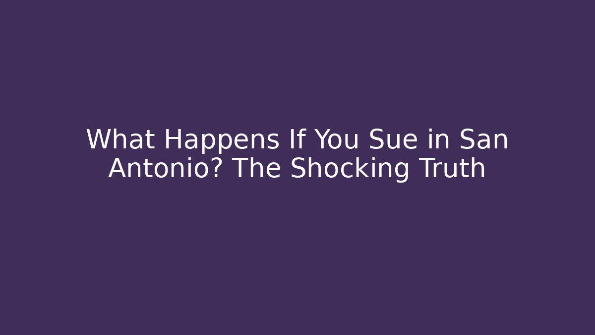 What Happens If You Sue in San Antonio? The Shocking Truth