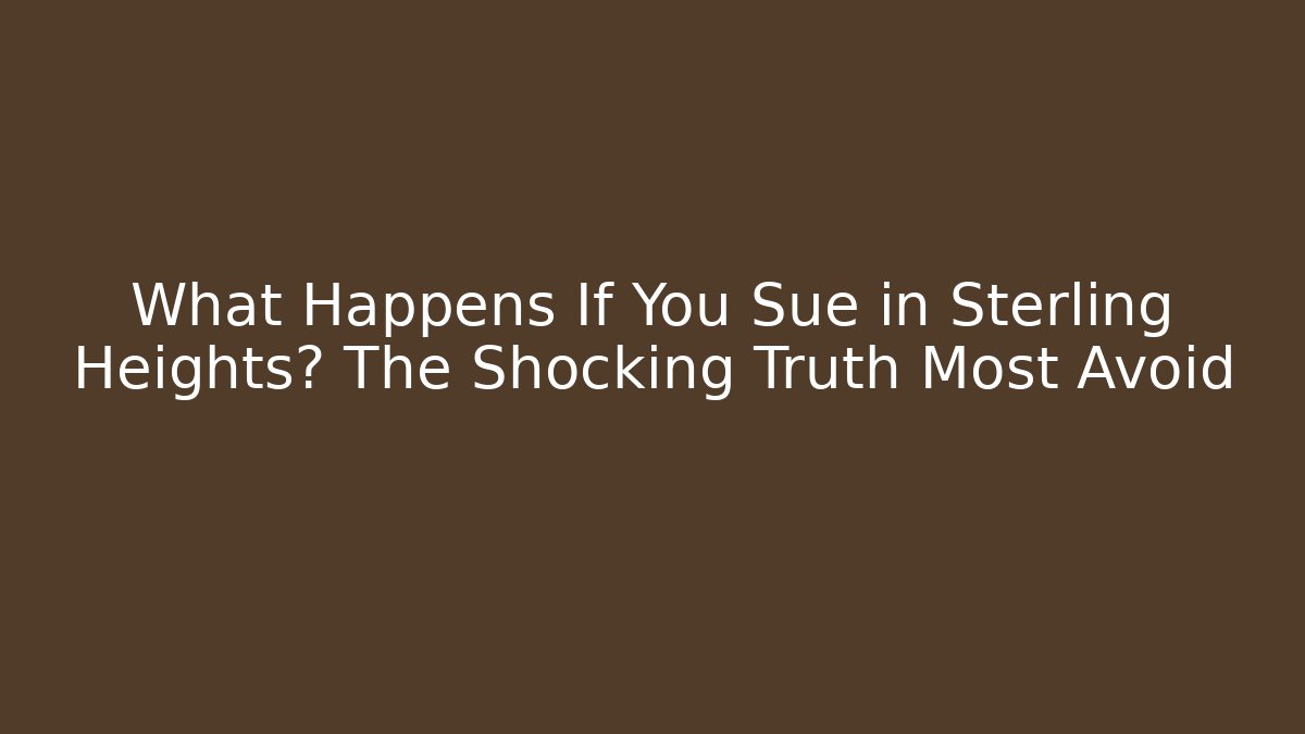 What Happens If You Sue in Sterling Heights? The Shocking Truth Most Avoid