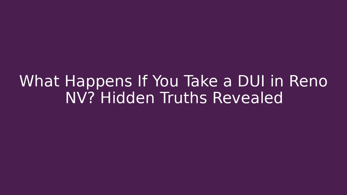 What Happens If You Take a DUI in Reno NV? Hidden Truths Revealed