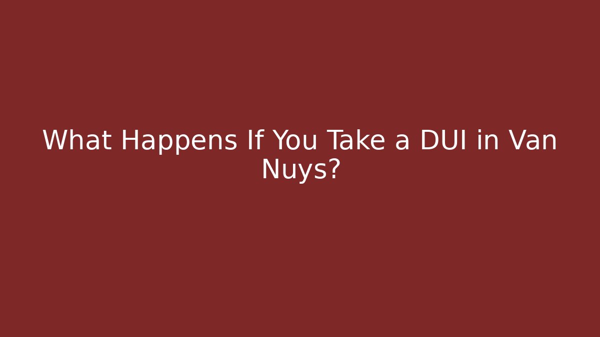 What Happens If You Take a DUI in Van Nuys?