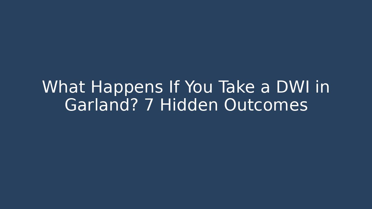 What Happens If You Take a DWI in Garland? 7 Hidden Outcomes